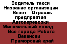 Водитель такси › Название организации ­ Везет › Отрасль предприятия ­ Автоперевозки › Минимальный оклад ­ 1 - Все города Работа » Вакансии   . Приморский край,Спасск-Дальний г.